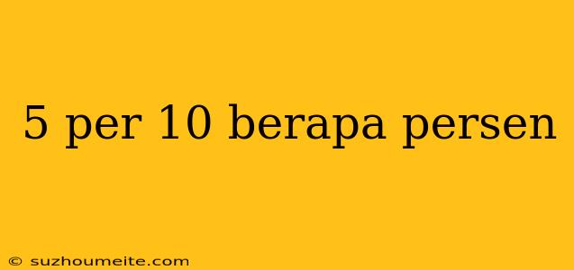 5 Per 10 Berapa Persen