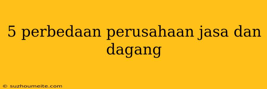 5 Perbedaan Perusahaan Jasa Dan Dagang