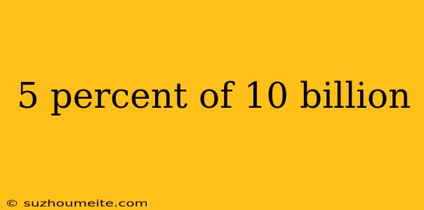 5 Percent Of 10 Billion