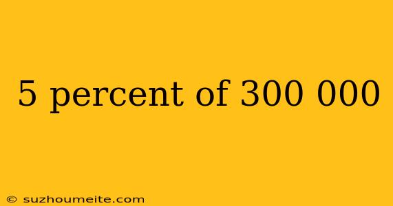 5 Percent Of 300 000