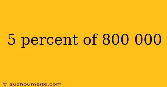 5 Percent Of 800 000