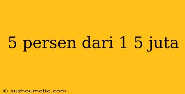 5 Persen Dari 1 5 Juta