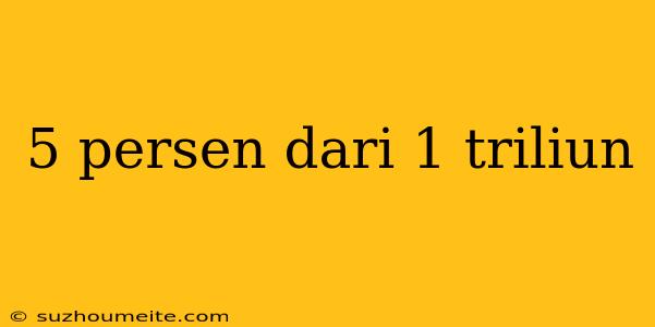 5 Persen Dari 1 Triliun