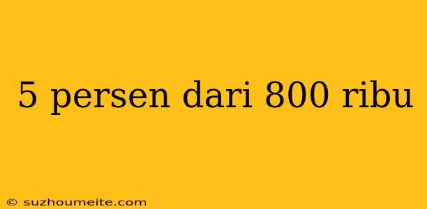 5 Persen Dari 800 Ribu