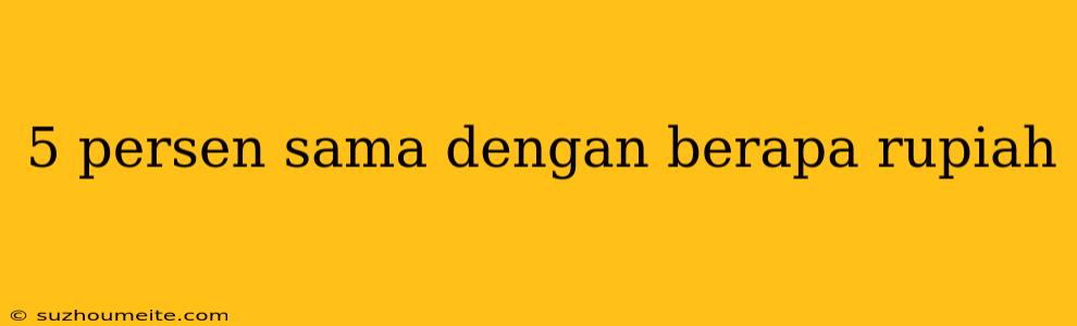 5 Persen Sama Dengan Berapa Rupiah