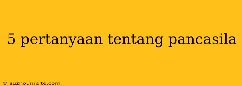 5 Pertanyaan Tentang Pancasila