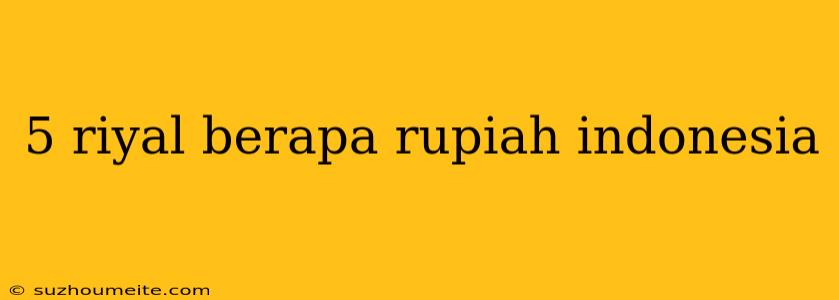 5 Riyal Berapa Rupiah Indonesia