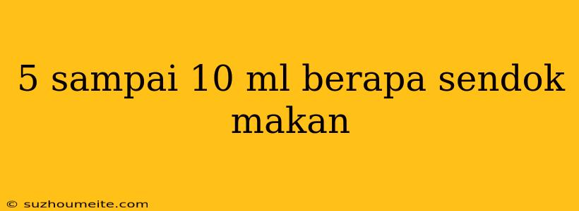 5 Sampai 10 Ml Berapa Sendok Makan