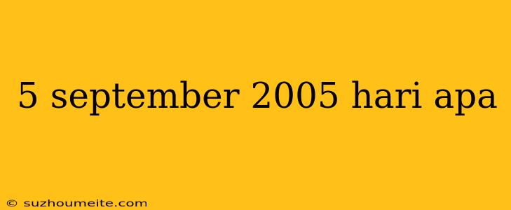 5 September 2005 Hari Apa