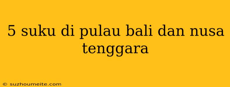 5 Suku Di Pulau Bali Dan Nusa Tenggara