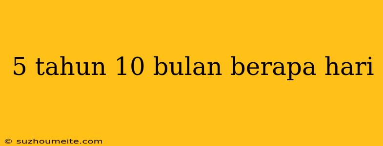 5 Tahun 10 Bulan Berapa Hari