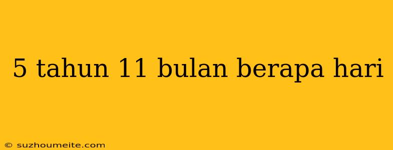 5 Tahun 11 Bulan Berapa Hari