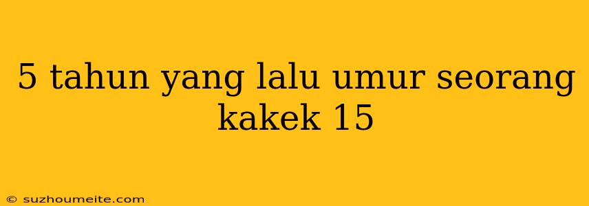 5 Tahun Yang Lalu Umur Seorang Kakek 15