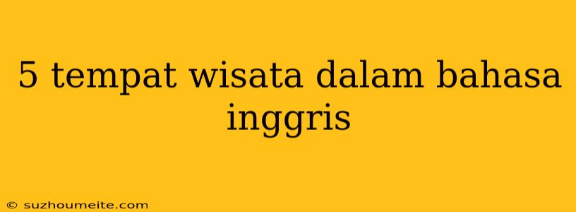 5 Tempat Wisata Dalam Bahasa Inggris