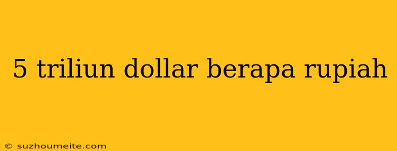 5 Triliun Dollar Berapa Rupiah