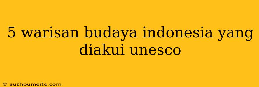 5 Warisan Budaya Indonesia Yang Diakui Unesco