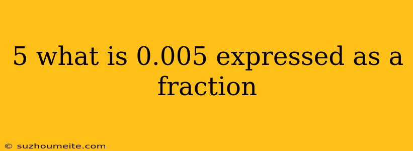 5 What Is 0.005 Expressed As A Fraction