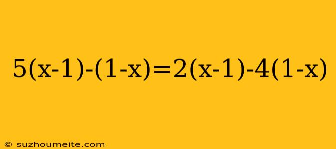 5(x-1)-(1-x)=2(x-1)-4(1-x)