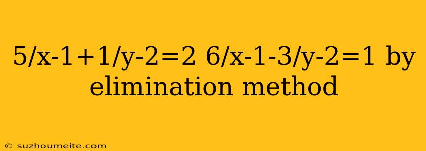 5/x-1+1/y-2=2 6/x-1-3/y-2=1 By Elimination Method