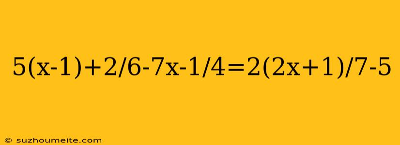 5(x-1)+2/6-7x-1/4=2(2x+1)/7-5