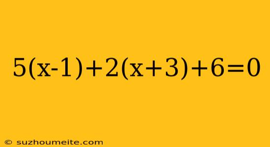 5(x-1)+2(x+3)+6=0