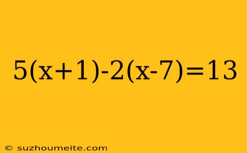 5(x+1)-2(x-7)=13