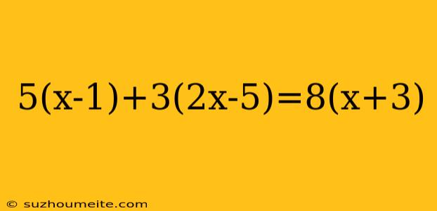 5(x-1)+3(2x-5)=8(x+3)