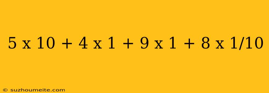 5 X 10 + 4 X 1 + 9 X 1 + 8 X 1/10