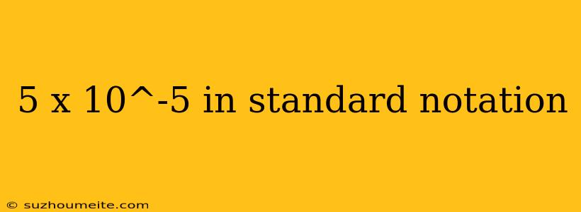 5 X 10^-5 In Standard Notation