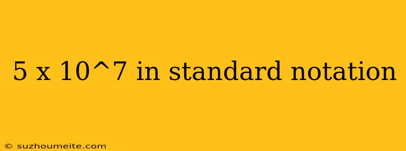 5 X 10^7 In Standard Notation