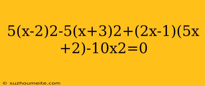 5(x-2)2-5(x+3)2+(2x-1)(5x+2)-10x2=0