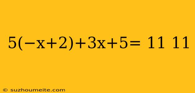 5(−x+2)+3x+5= 11 11