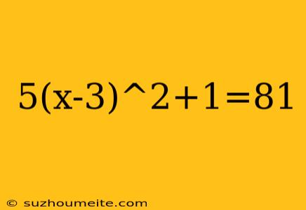 5(x-3)^2+1=81