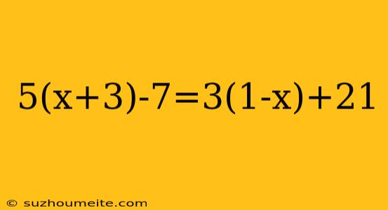 5(x+3)-7=3(1-x)+21