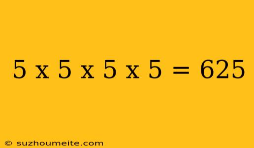 5 X 5 X 5 X 5 = 625