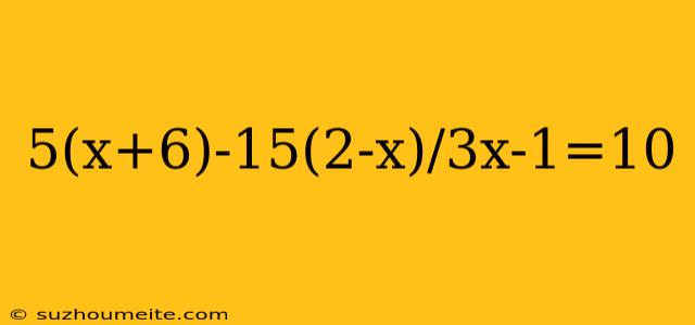 5(x+6)-15(2-x)/3x-1=10