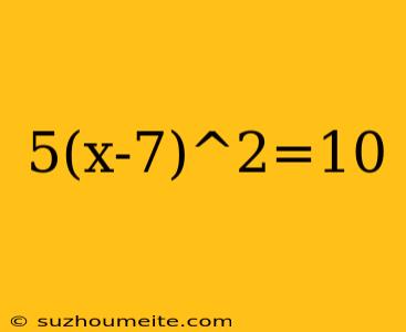 5(x-7)^2=10