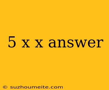 5 X X Answer