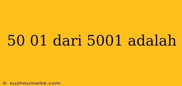 50 01 Dari 5001 Adalah