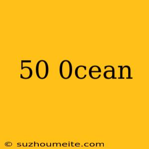 50 0cean