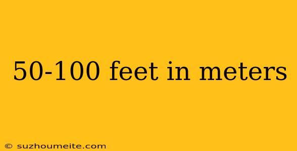 50-100 Feet In Meters