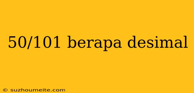 50/101 Berapa Desimal