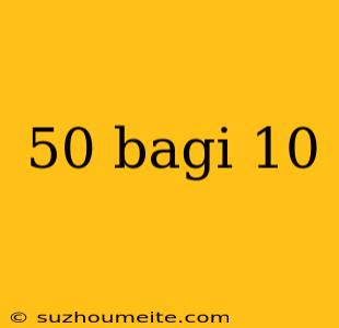 50 Bagi 10