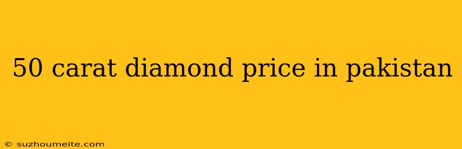 50 Carat Diamond Price In Pakistan