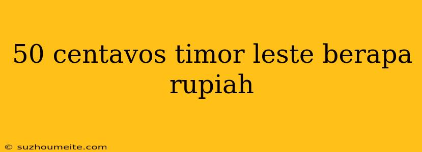 50 Centavos Timor Leste Berapa Rupiah