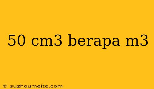 50 Cm3 Berapa M3