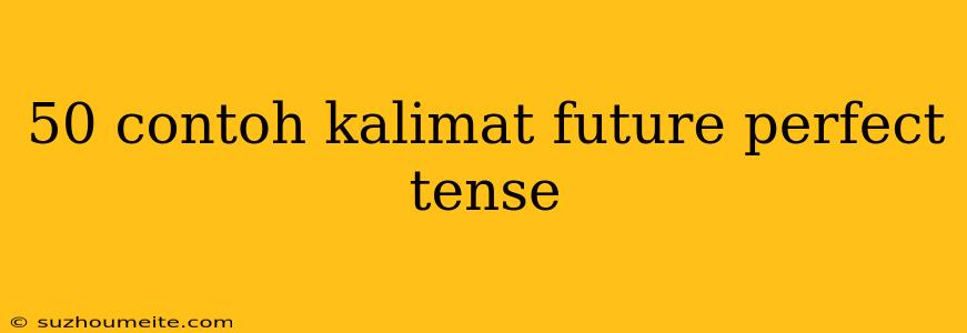 50 Contoh Kalimat Future Perfect Tense