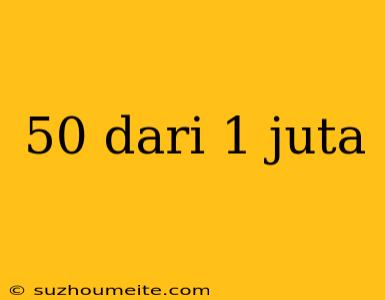 50 Dari 1 Juta