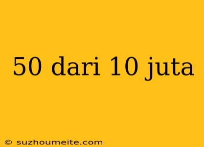 50 Dari 10 Juta