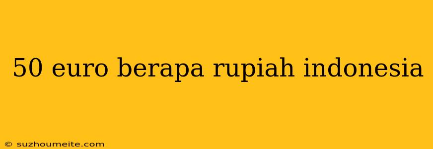 50 Euro Berapa Rupiah Indonesia